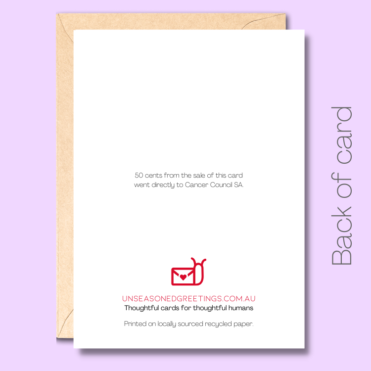 Back of the greeting card with text saying "50 cents from the sale of this card went directly to Cancer Council SA.” At the bottom of the page there is the Unseasoned Greetings logo and it says "Thoughtful cards for thoughtful humans. Printed on locally sourced recycled paper."