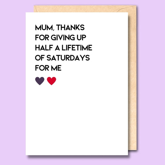 A plain white card that says "Mum, thanks for giving up half a lifetime of Saturday's for me"