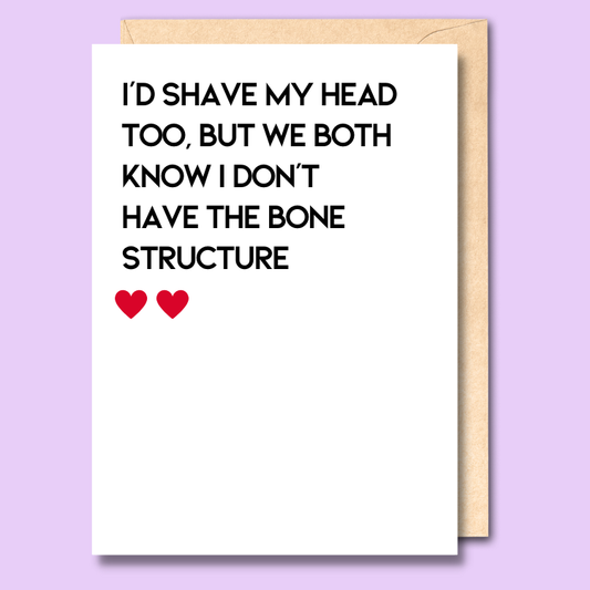 I'd shave my head too but we both know I don't have the bone structure