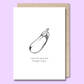 Front of a plain white greeting card with a black and white sketch of a thick eggplant in the middle. The text says "I saw this card and thought of you"