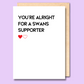 A white greeting card that says 'You're alright for a Swans supporter'