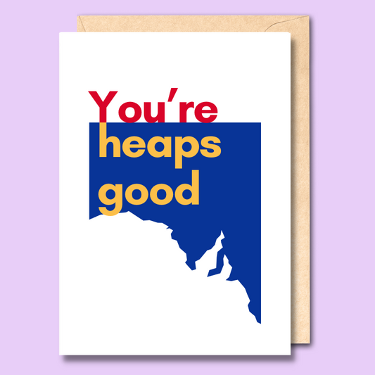 White greeting card with text saying "You're heaps good in the typical South Australian colours of red, yellow and bue. There is an outline of a map of South Australia behind the text.