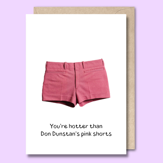 Greeting card with a cut our photo of Don Dunstan’s pink shorts on the front. The text below the image says “You’re hotter than Don Dunstan’s pink shorts.”