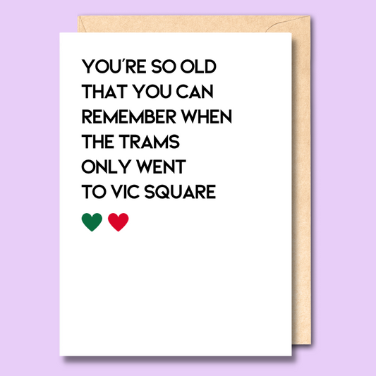 Greeting card with text on the front that says “You're so old that you can remember when the trams only went to Vic Square."