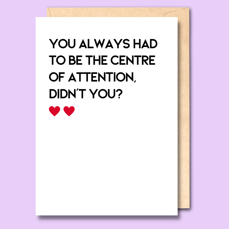 A white greeting card that says 'You always had to be the centre of attention, didn’t you?'
