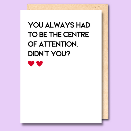 A white greeting card that says 'You always had to be the centre of attention, didn’t you?'