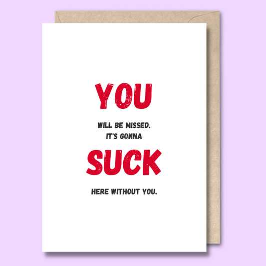 Greeting card with white background and text that says “You will be missed. It’s going to suck here without you”. The words you and suck are extra large while the other text is extra small. 